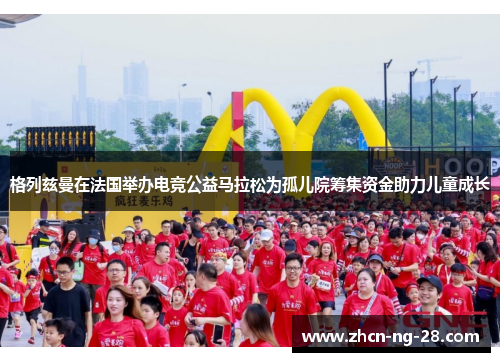 格列兹曼在法国举办电竞公益马拉松为孤儿院筹集资金助力儿童成长