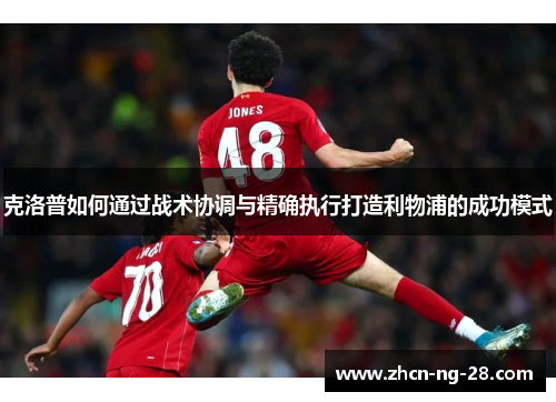 克洛普如何通过战术协调与精确执行打造利物浦的成功模式