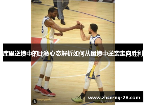 库里逆境中的比赛心态解析如何从困境中逆袭走向胜利
