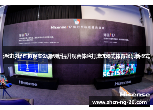 通过球场虚拟现实设施创新提升观赛体验打造沉浸式体育娱乐新模式