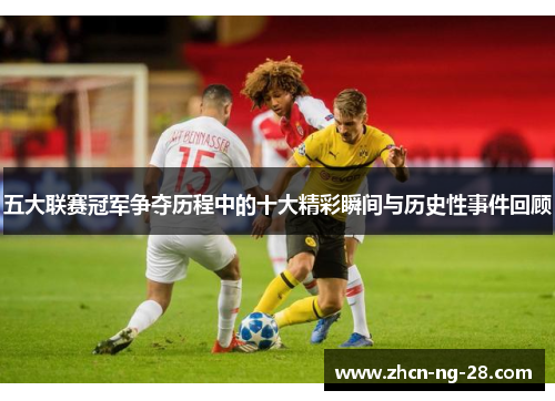 五大联赛冠军争夺历程中的十大精彩瞬间与历史性事件回顾