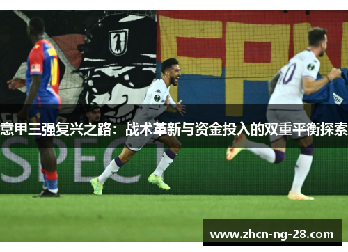 意甲三强复兴之路：战术革新与资金投入的双重平衡探索