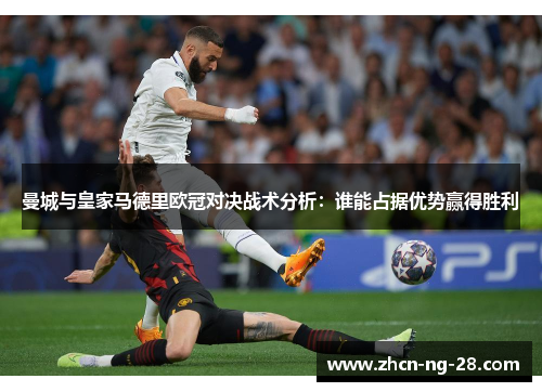 曼城与皇家马德里欧冠对决战术分析：谁能占据优势赢得胜利