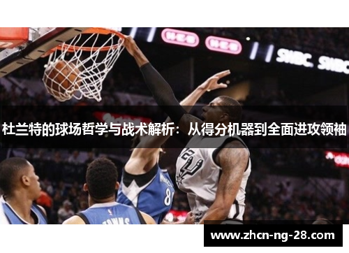 杜兰特的球场哲学与战术解析：从得分机器到全面进攻领袖