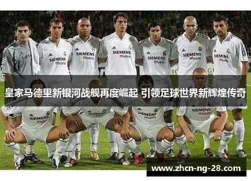 皇家马德里新银河战舰再度崛起 引领足球世界新辉煌传奇