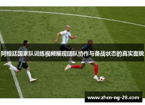 阿根廷国家队训练视频展现团队协作与备战状态的真实面貌