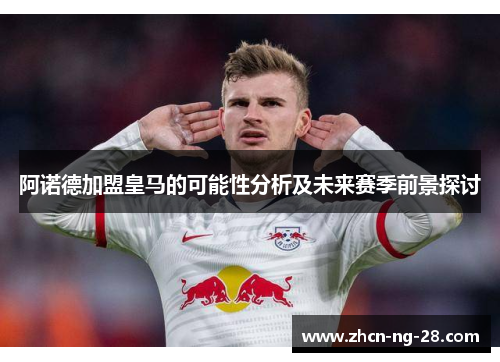 阿诺德加盟皇马的可能性分析及未来赛季前景探讨
