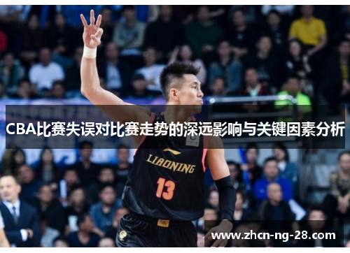 CBA比赛失误对比赛走势的深远影响与关键因素分析