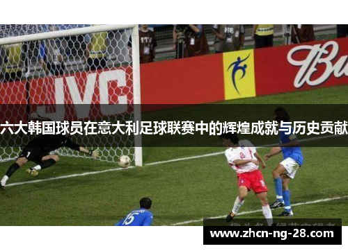 六大韩国球员在意大利足球联赛中的辉煌成就与历史贡献