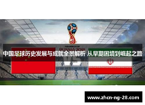 中国足球历史发展与成就全景解析 从早期困境到崛起之路