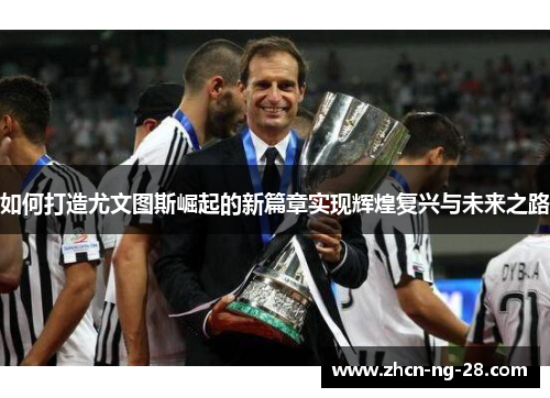 如何打造尤文图斯崛起的新篇章实现辉煌复兴与未来之路