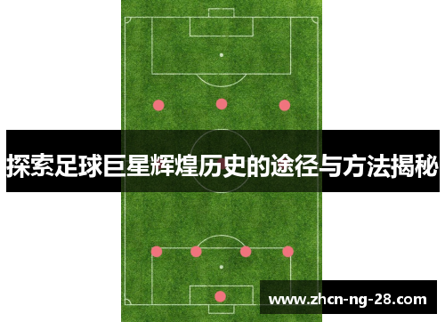 探索足球巨星辉煌历史的途径与方法揭秘
