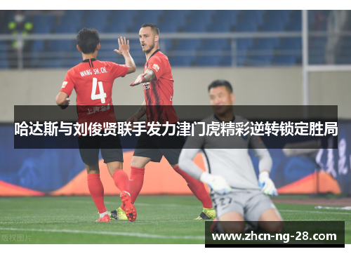 哈达斯与刘俊贤联手发力津门虎精彩逆转锁定胜局