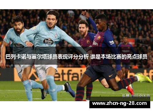巴列卡诺与塞尔塔球员表现评分分析 谁是本场比赛的亮点球员