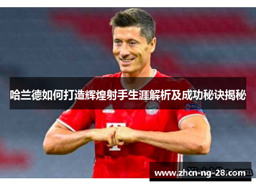 哈兰德如何打造辉煌射手生涯解析及成功秘诀揭秘