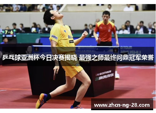 乒乓球亚洲杯今日决赛揭晓 最强之师最终问鼎冠军荣誉