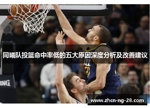 同曦队投篮命中率低的五大原因深度分析及改善建议