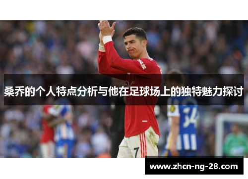 桑乔的个人特点分析与他在足球场上的独特魅力探讨
