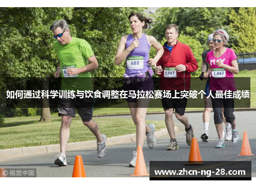 如何通过科学训练与饮食调整在马拉松赛场上突破个人最佳成绩