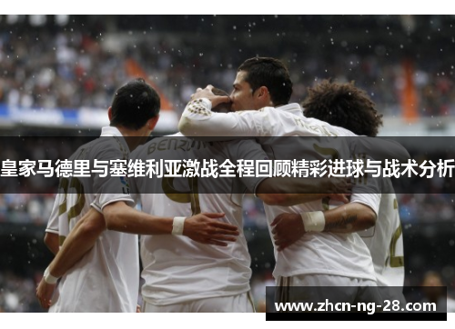 皇家马德里与塞维利亚激战全程回顾精彩进球与战术分析