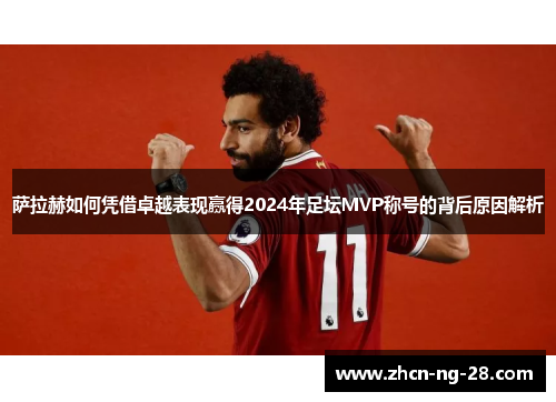 萨拉赫如何凭借卓越表现赢得2024年足坛MVP称号的背后原因解析