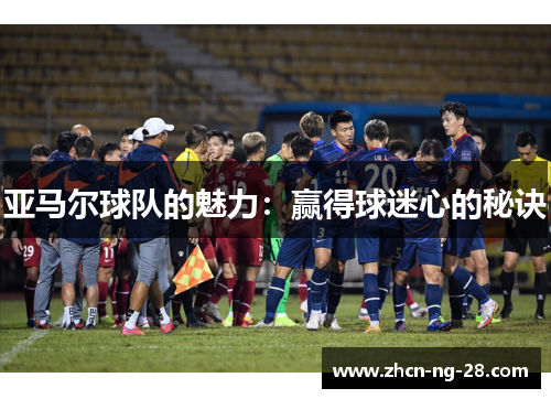 亚马尔球队的魅力：赢得球迷心的秘诀