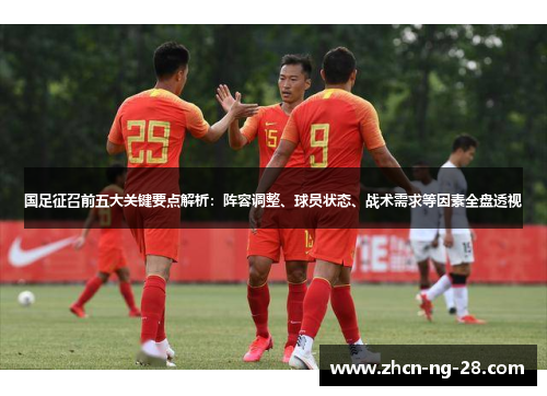 国足征召前五大关键要点解析：阵容调整、球员状态、战术需求等因素全盘透视