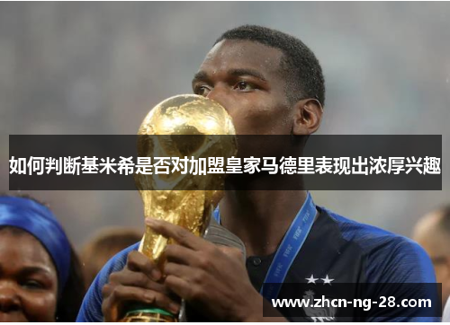 如何判断基米希是否对加盟皇家马德里表现出浓厚兴趣
