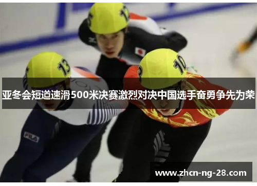 亚冬会短道速滑500米决赛激烈对决中国选手奋勇争先为荣