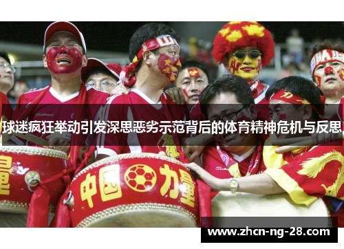 球迷疯狂举动引发深思恶劣示范背后的体育精神危机与反思