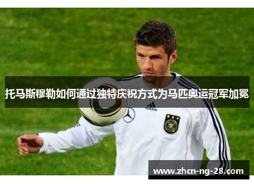 托马斯穆勒如何通过独特庆祝方式为马匹奥运冠军加冕