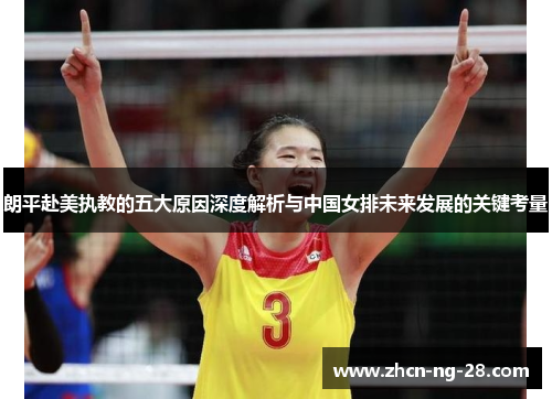 朗平赴美执教的五大原因深度解析与中国女排未来发展的关键考量