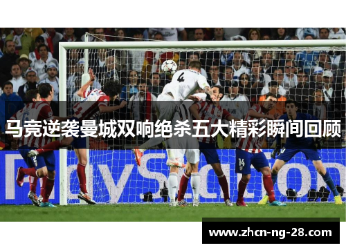 马竞逆袭曼城双响绝杀五大精彩瞬间回顾