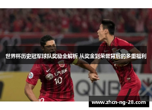 世界杯历史冠军球队奖励全解析 从奖金到荣誉背后的多重福利