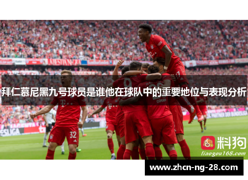 拜仁慕尼黑九号球员是谁他在球队中的重要地位与表现分析 拜仁慕尼黑九号球员是谁他在球队中的重要地位与表现分析