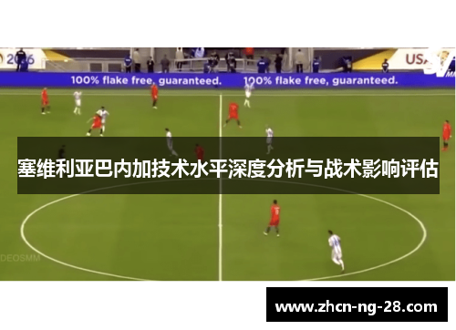 塞维利亚巴内加技术水平深度分析与战术影响评估