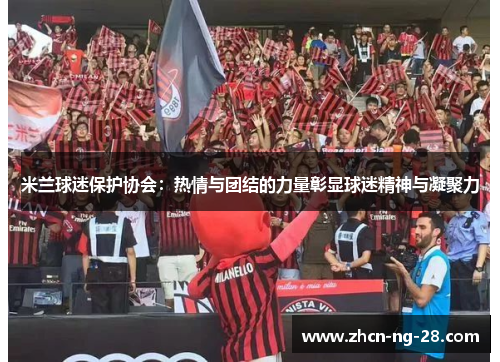 米兰球迷保护协会：热情与团结的力量彰显球迷精神与凝聚力