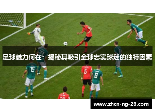 足球魅力何在：揭秘其吸引全球忠实球迷的独特因素