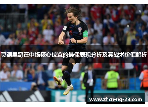 莫德里奇在中场核心位置的最佳表现分析及其战术价值解析