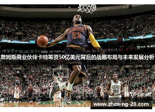 詹姆斯商业伙伴卡特筹资50亿美元背后的战略布局与未来发展分析