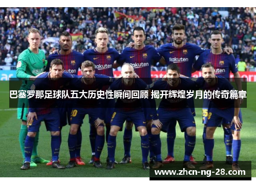 巴塞罗那足球队五大历史性瞬间回顾 揭开辉煌岁月的传奇篇章
