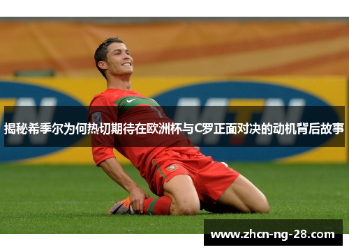 揭秘希季尔为何热切期待在欧洲杯与C罗正面对决的动机背后故事