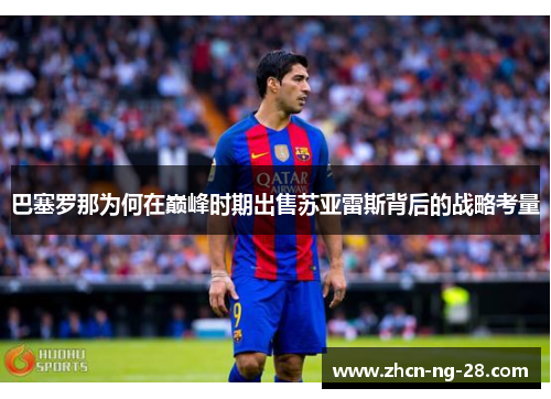 巴塞罗那为何在巅峰时期出售苏亚雷斯背后的战略考量 巴塞罗那为何在巅峰时期出售苏亚雷斯背后的战略考量