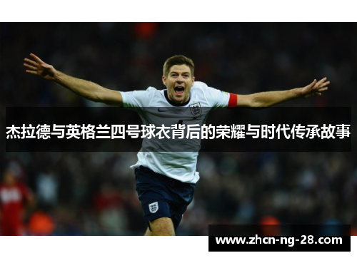 杰拉德与英格兰四号球衣背后的荣耀与时代传承故事