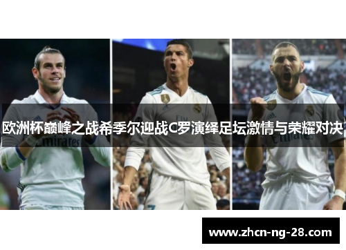 欧洲杯巅峰之战希季尔迎战C罗演绎足坛激情与荣耀对决