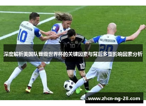 深度解析美国队晋级世界杯的关键因素与背后多重影响因素分析
