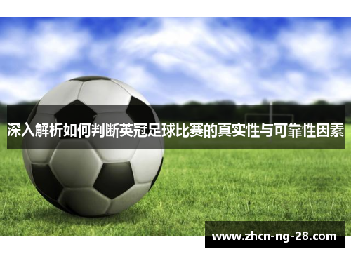 深入解析如何判断英冠足球比赛的真实性与可靠性因素