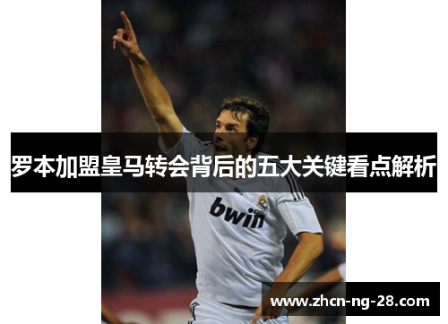 罗本加盟皇马转会背后的五大关键看点解析