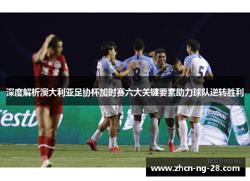 深度解析澳大利亚足协杯加时赛六大关键要素助力球队逆转胜利