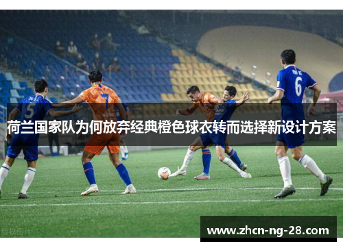 荷兰国家队为何放弃经典橙色球衣转而选择新设计方案